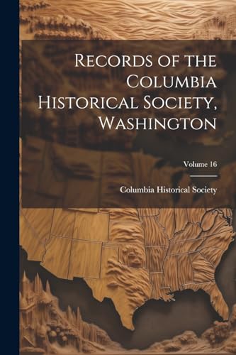 Records of the Columbia Historical Society, Washington; Volume 16