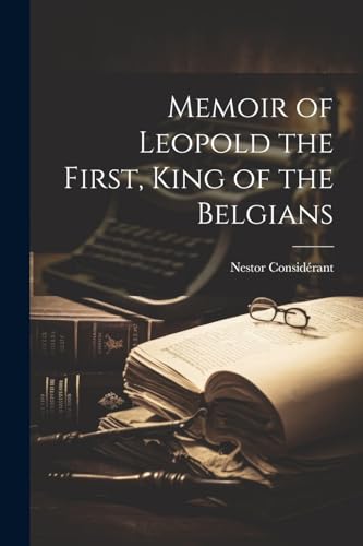 Memoir of Leopold the First, King of the Belgians