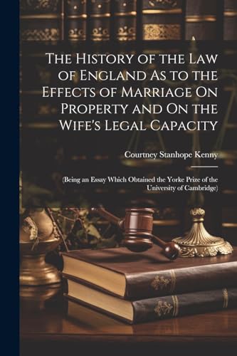 The History of the Law of England As to the Effects of Marriage On Property and On the Wife's Legal Capacity