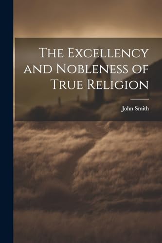 The Excellency and Nobleness of True Religion