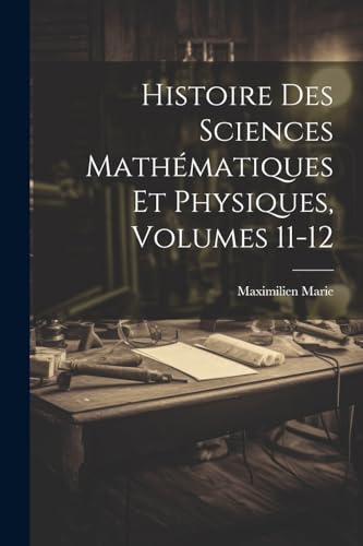 Histoire Des Sciences Mathématiques Et Physiques, Volumes 11-12