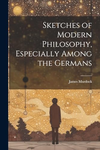 Sketches of Modern Philosophy, Especially Among the Germans