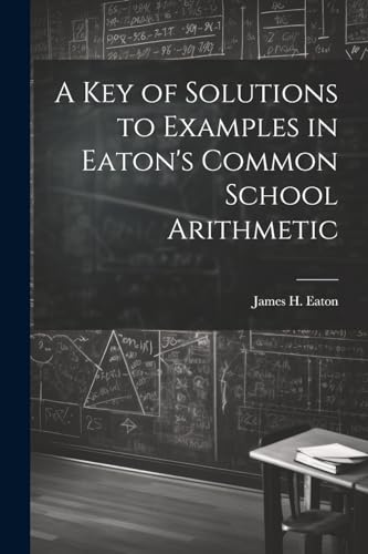 A Key of Solutions to Examples in Eaton's Common School Arithmetic
