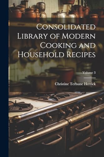 Consolidated Library of Modern Cooking and Household Recipes; Volume 3