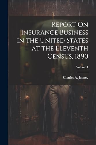 Report On Insurance Business in the United States at the Eleventh Census, 1890; Volume 1