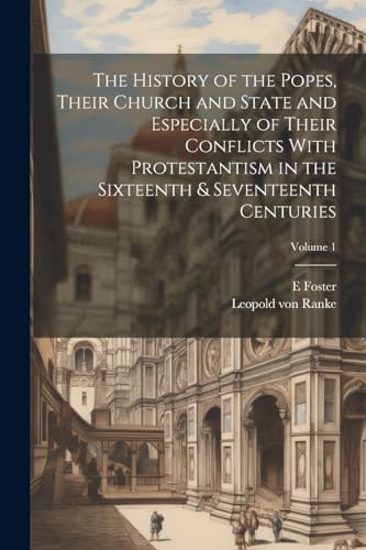 The History of the Popes, Their Church and State and Especially of Their Conflicts With Protestantism in the Sixteenth & Seventeenth Centuries; Volume 1
