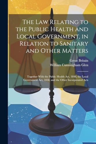 The Law Relating to the Public Health and Local Government, in Relation to Sanitary and Other Matters