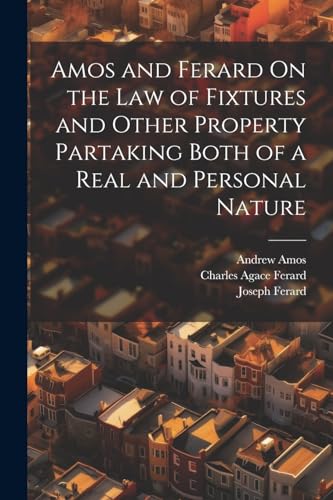 Amos and Ferard On the Law of Fixtures and Other Property Partaking Both of a Real and Personal Nature