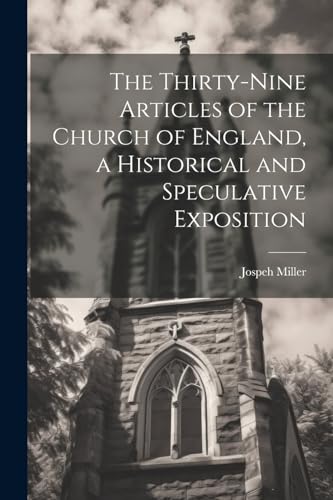 The Thirty-Nine Articles of the Church of England, a Historical and Speculative Exposition