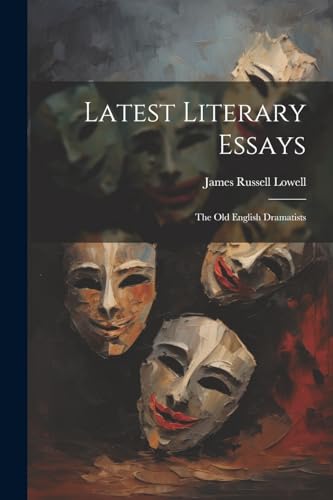 Latest Literary Essays ; the Old English Dramatists