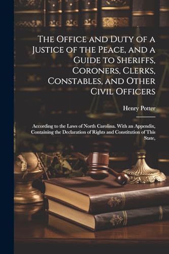 The Office and Duty of a Justice of the Peace, and a Guide to Sheriffs, Coroners, Clerks, Constables, and Other Civil Officers