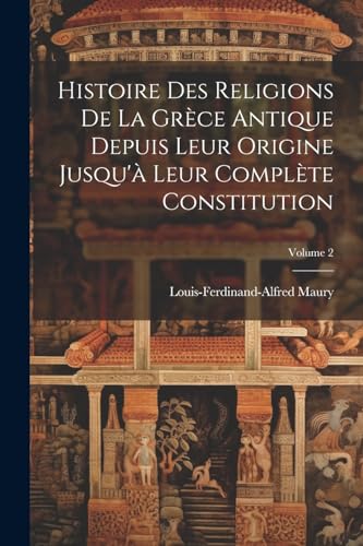 Histoire Des Religions De La Grèce Antique Depuis Leur Origine Jusqu'à Leur Complète Constitution; Volume 2
