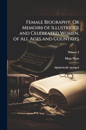 Female Biography; Or Memoirs of Illustrious and Celebrated Women, of All Ages and Countries