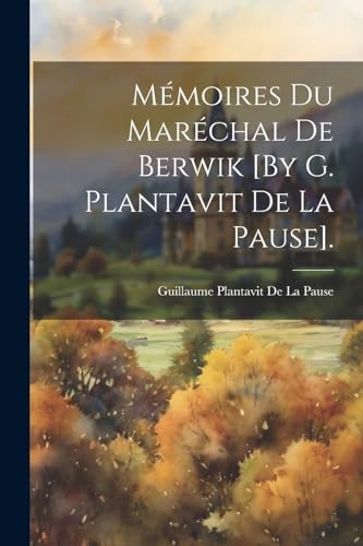 Mémoires Du Maréchal De Berwik [By G. Plantavit De La Pause].