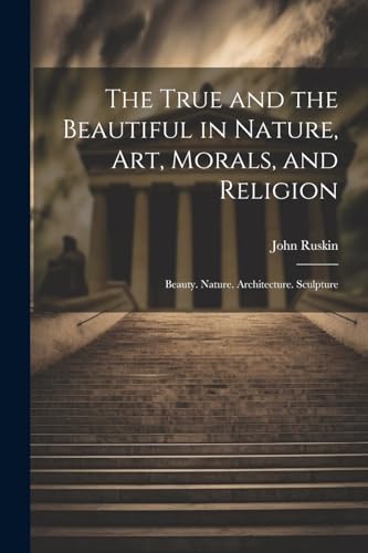 The True and the Beautiful in Nature, Art, Morals, and Religion