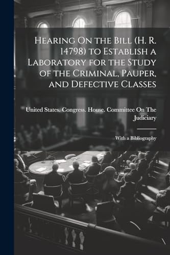 Hearing On the Bill (H. R. 14798) to Establish a Laboratory for the Study of the Criminal, Pauper, and Defective Classes