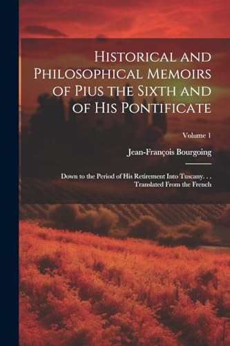 Historical and Philosophical Memoirs of Pius the Sixth and of His Pontificate