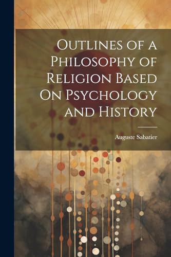 Outlines of a Philosophy of Religion Based On Psychology and History