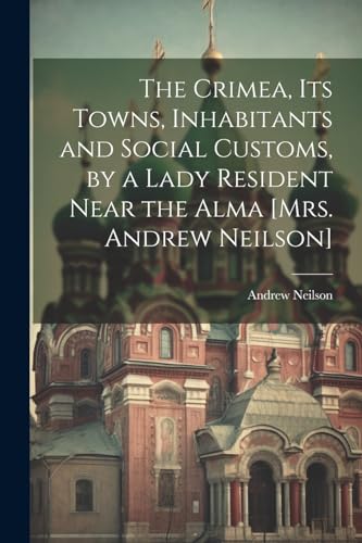 The Crimea, Its Towns, Inhabitants and Social Customs, by a Lady Resident Near the Alma [Mrs. Andrew Neilson]
