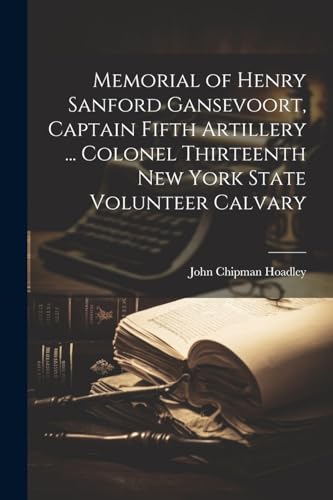 Memorial of Henry Sanford Gansevoort, Captain Fifth Artillery ... Colonel Thirteenth New York State Volunteer Calvary