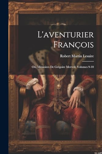 L'aventurier François; Ou, Mémoires De Grégoire Merveil, Volumes 9-10