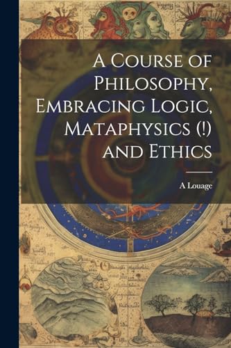 A Course of Philosophy, Embracing Logic, Mataphysics (!) and Ethics