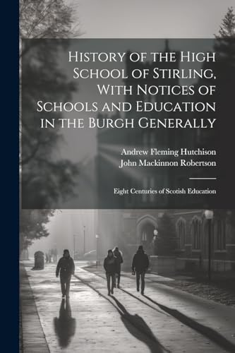 History of the High School of Stirling, With Notices of Schools and Education in the Burgh Generally