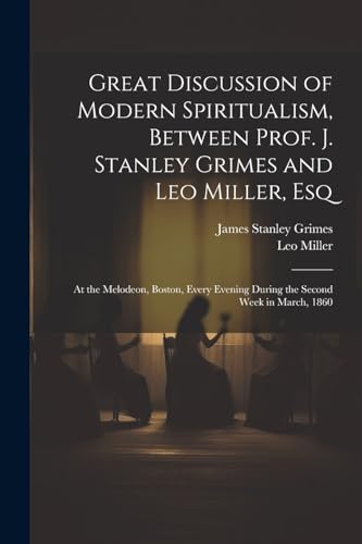 Great Discussion of Modern Spiritualism, Between Prof. J. Stanley Grimes and Leo Miller, Esq