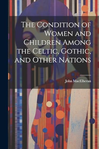 The Condition of Women and Children Among the Celtic, Gothic, and Other Nations