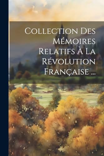 Collection Des Mémoires Relatifs À La Révolution Française ...