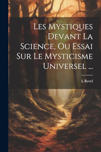 Les Mystiques Devant La Science, Ou Essai Sur Le Mysticisme Universel ...