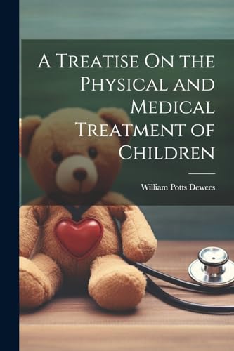 A Treatise On the Physical and Medical Treatment of Children