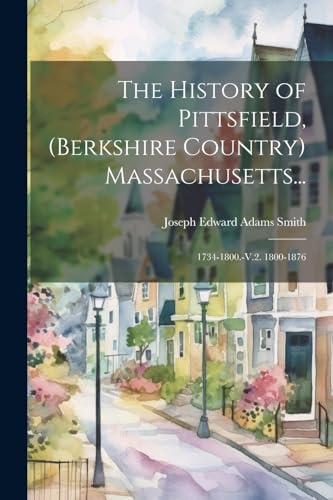 The History of Pittsfield, (Berkshire Country) Massachusetts...