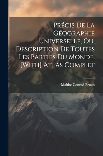 Précis De La Géographie Universelle, Ou, Description De Toutes Les Parties Du Monde. [With] Atlas Complet