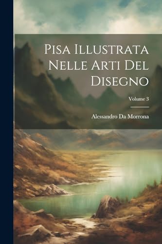 Pisa Illustrata Nelle Arti Del Disegno; Volume 3