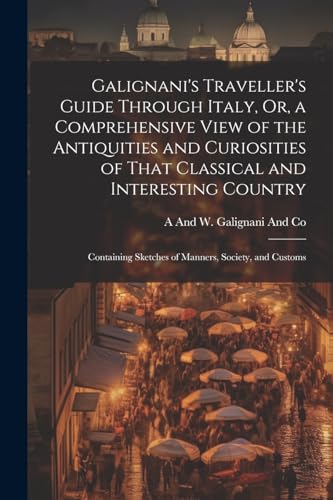 Galignani's Traveller's Guide Through Italy, Or, a Comprehensive View of the Antiquities and Curiosities of That Classical and Interesting Country