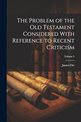 The Problem of the Old Testament Considered With Reference to Recent Criticism; Volume 3