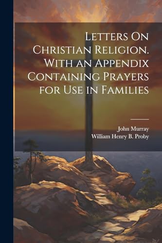 Letters On Christian Religion. With an Appendix Containing Prayers for Use in Families