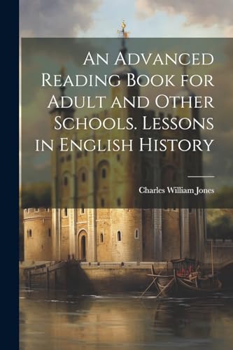 An Advanced Reading Book for Adult and Other Schools. Lessons in English History