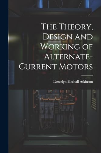 The Theory, Design and Working of Alternate-Current Motors