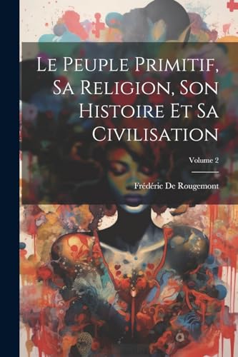 Le Peuple Primitif, Sa Religion, Son Histoire Et Sa Civilisation; Volume 2