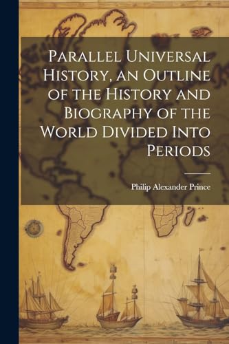 Parallel Universal History, an Outline of the History and Biography of the World Divided Into Periods
