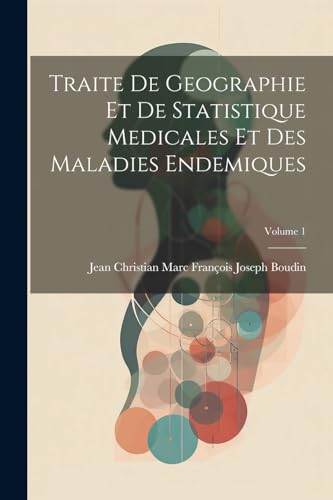 Traite De Geographie Et De Statistique Medicales Et Des Maladies Endemiques; Volume 1