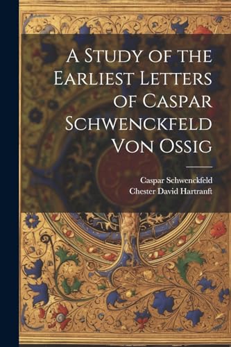 A Study of the Earliest Letters of Caspar Schwenckfeld Von Ossig
