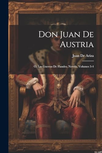 Don Juan De Austria; O, Las Guerras De Flandes, Novela, Volumes 3-4