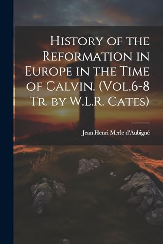 History of the Reformation in Europe in the Time of Calvin. (Vol.6-8 Tr. by W.L.R. Cates)