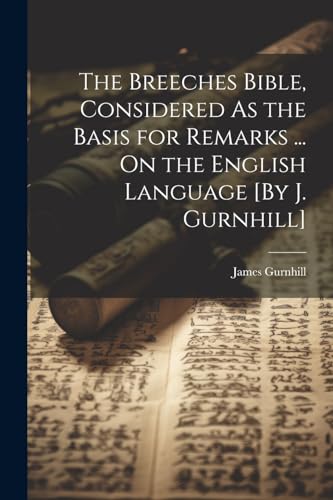 The Breeches Bible, Considered As the Basis for Remarks ... On the English Language [By J. Gurnhill]