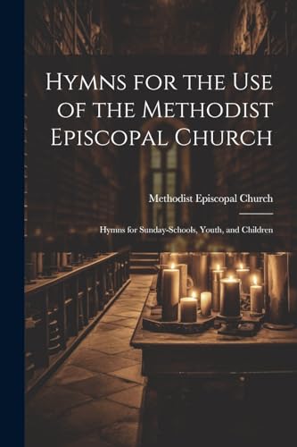 Hymns for the Use of the Methodist Episcopal Church ; Hymns for Sunday-Schools, Youth, and Children