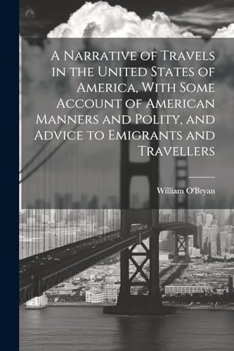 A Narrative of Travels in the United States of America, With Some Account of American Manners and Polity, and Advice to Emigrants and Travellers