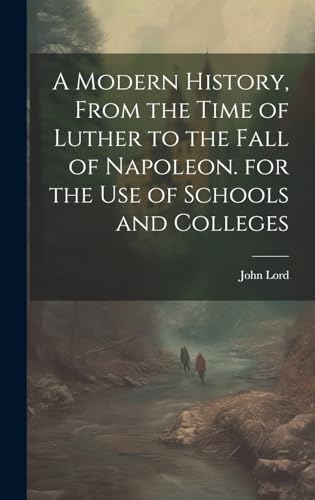 A Modern History, From the Time of Luther to the Fall of Napoleon. for the Use of Schools and Colleges